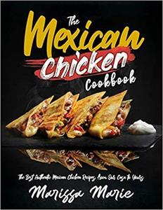 The Mexican Chicken Cookbook: The Best Authentic Mexican Chicken Recipes, from Our Casa to Yours (Mexican Cookbook)