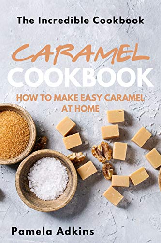 Caramel Cookbook: How to Make Easy Caramel at Home