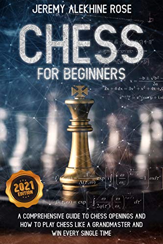 Chess for Beginners: A Comprehensive Guide to Chess Openings and How to Play Chess Like a GrandMaster and Win Every Single Time