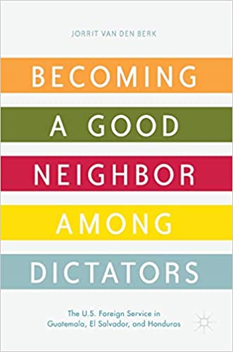 Becoming a Good Neighbor among Dictators: The U.S. Foreign Service in Guatemala, El Salvador, and Honduras