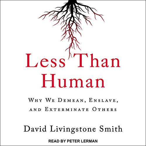 Less Than Human: Why We Demean, Enslave, and Exterminate Others [Audiobook]