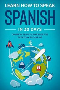 Learn How To Speak Spanish In 30 Days: Common Spanish Phrases For Everyday Scenarios