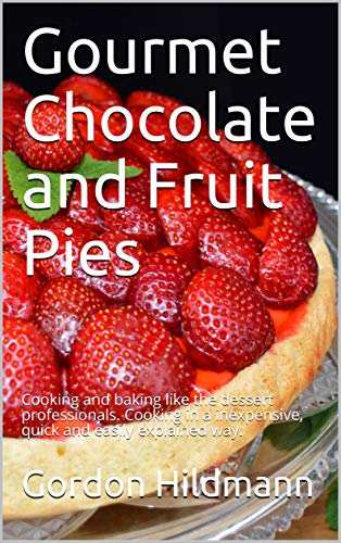 Gourmet Chocolate and Fruit Pies: Cooking and baking like the dessert professionals