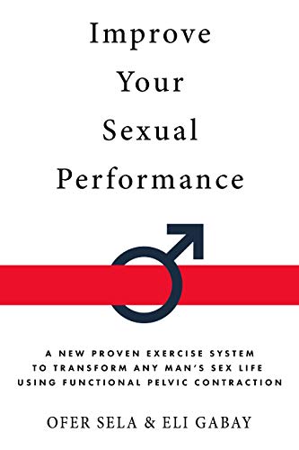 Improve your Sexual Performance: A New Proven Exercise System to Transform any Mans Sex Life Using Functional Pelvic Contraction