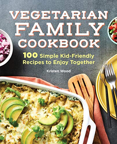The Vegetarian Family Cookbook: 100 Simple Kid Friendly Recipes to Enjoy Together