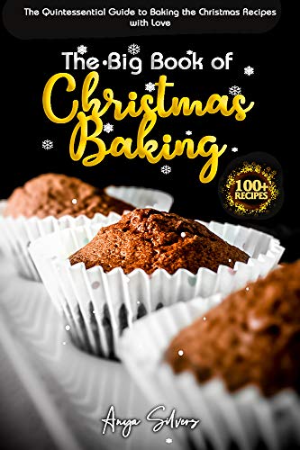 The Big Book of Christmas Baking : 100+ Recipes Quintessential Guide to Baking the Christmas Recipes with Love