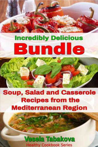 Incredibly Delicious Bundle: Easy Soup, Salad and Casserole Recipes from the Mediterranean Region