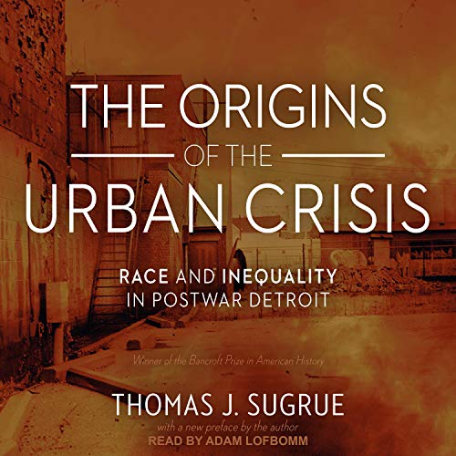 The Origins of the Urban Crisis: Race and Inequality in Postwar Detroit [Audiobook]