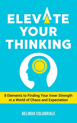Elevate Your Thinking: 8 Elements to Finding Your Inner Strength in a World of Chaos and Expectation