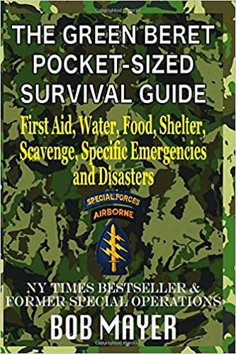 The Green Beret Pocket Sized Survival Guide: First Aid, Water, Food, Shelter, Scavenge, Specific Emergencies and Disasters
