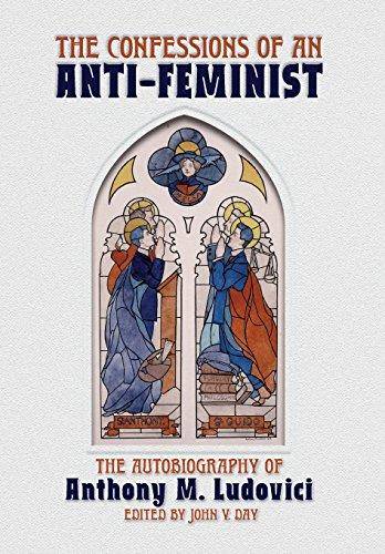 The Confessions of an Anti Feminist: The Autobiography of Anthony M. Ludovici