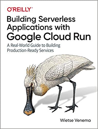Building Serverless Applications with Google Cloud Run: A Real World Guide to Building Production Ready Services