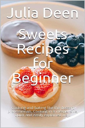 Sweets Recipes for Beginner: Cooking and baking like the dessert professionals