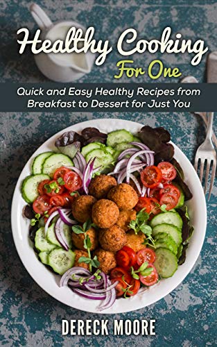 Healthy Cooking For One : Quick and Easy Healthy Recipes from Breakfast to Dessert for Just You