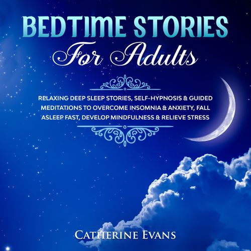 Bedtime Stories For Adults: Relaxing Deep Sleep Stories, Self Hypnosis & Guided Meditations To Overcome Insomnia [Audiobook]