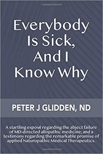 Everybody Is Sick, And I Know Why: An eye opening exposé regarding the abject failures of MD directed medicine; and a te