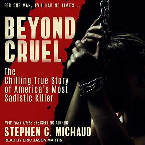 Beyond Cruel: The Chilling True Story of America's Most Sadistic Killer [Audiobook]
