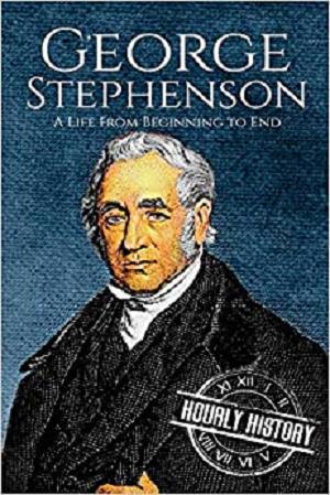 George Stephenson: A Life From Beginning to End (Biographies of Engineers)