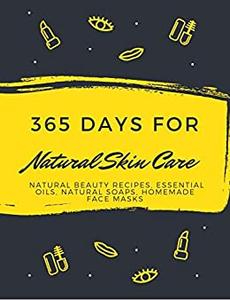 365 Days for Natural Skin Care : Natural Beauty Recipes, Essential Oils, Natural Soaps, Homemade Face Masks