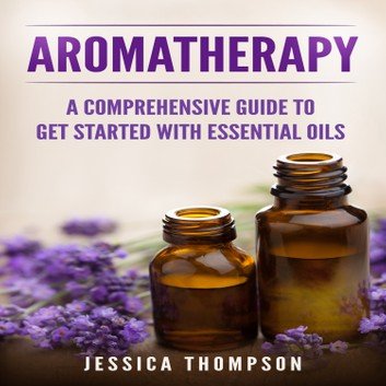 Aromatherapy: A Comprehensive Guide To Get Started With Essential Oils (Relaxation) [Audiobook]