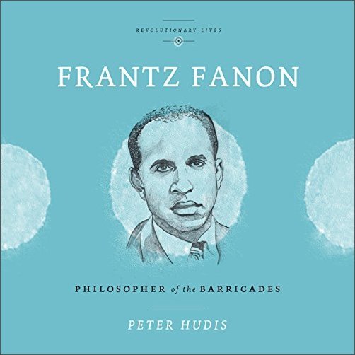 Frantz Fanon: Philosopher of the Barricades [Audiobook]