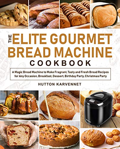 The Elite Gourmet Bread Machine Cookbook: A Magic Bread Machine to Make Fragrant, Tasty and Fresh Bread Recipes