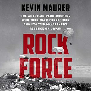 Rock Force: The American Paratroopers Who Took Back Corregidor and Exacted MacArthur's Revenge on Japan [Audiobook]