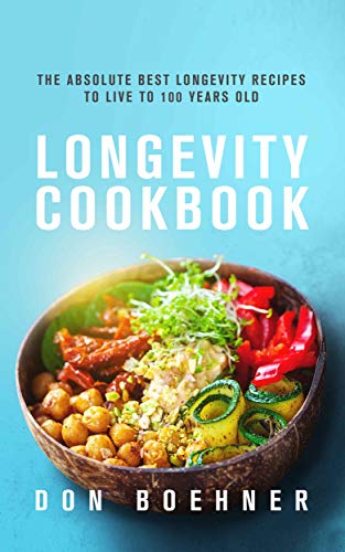 Longevity Cookbook: The Absolute Best Longevity Recipes to Live to 100 Years Old