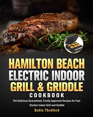 Hamilton Beach Electric Indoor Grill and Griddle Cookbook: The Delicious Guaranteed, Family Approved Recipes