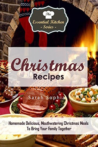 Christmas Recipes: Homemade Delicious, Mouthwatering Christmas Meals To Bring Your Family Together