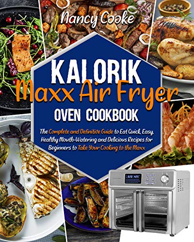 Kalorik Maxx Air Fryer Oven Cookbook: The Complete and Definitive Guide to Eat Quick, Easy, Healthy Mouth Watering