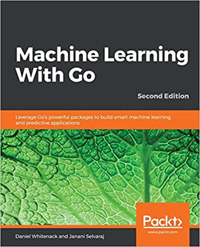 Machine Learning With Go: Leverage Go's powerful packages to build smart machine learning and predictive apps, 2nd Edition