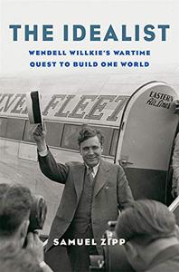 The Idealist: Wendell Willkie's Wartime Quest to Build One World