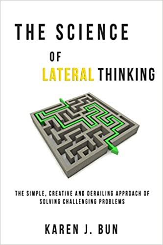 The Science Of Lateral Thinking: The Simple, Creative And Derailing Approach Of Solving Challenging Problems