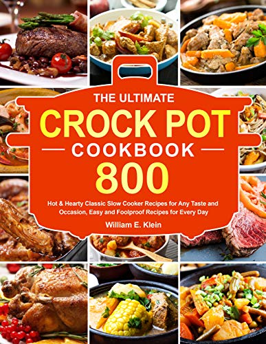 The Ultimate Crock Pot Cookbook: 800 Hot & Hearty Classic Slow Cooker Recipes for Any Taste and Occasion