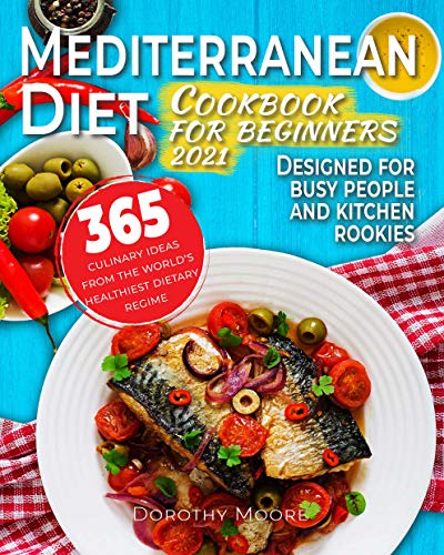 Mediterranean diet cookbook for beginners 2021: 365 culinary ideas for busy people and kitchen rookies