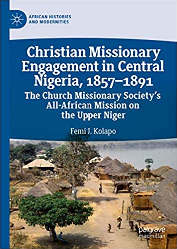 Christian Missionary Engagement in Central Nigeria, 1857 1891: The Church Missionary Society`s All African Mission on th
