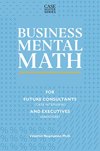 Business Mental Math: For Future Consultants (Case Interview) and Executives (GMAT/GRE) (Case Master Series)