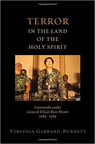 Terror in the Land of the Holy Spirit: Guatemala under General Efrain Rios Montt 1982 1983