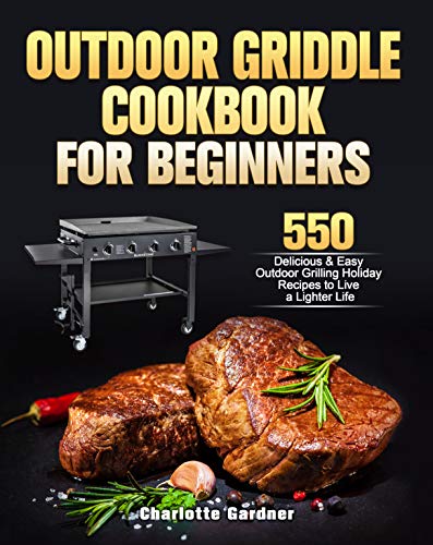 Outdoor Griddle Cookbook For Beginners: 550 Delicious & Easy Outdoor Grilling Holiday Recipes to Live a Lighter Lif