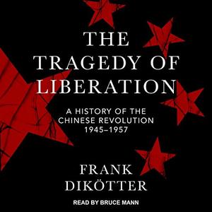 The Tragedy of Liberation: A History of the Chinese Revolution 1945 1957 [Audiobook]