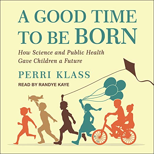 A Good Time to Be Born: How Science and Public Health Gave Children a Future [Audiobook]