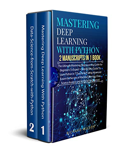 Mastering Deep Learning with Python: 2 Manuscripts: The Ultimate Step By Step Guide To Learn Mastering Deep Learning & Python