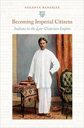 Becoming Imperial Citizens: Indians in the Late Victorian Empire