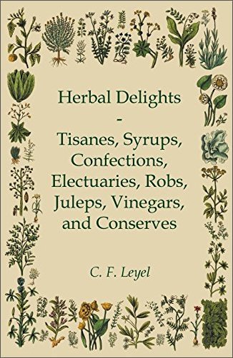 Herbal Delights: Tisanes, Syrups, Confections, Electuaries, Robs, Juleps, Vinegars, and Conserves