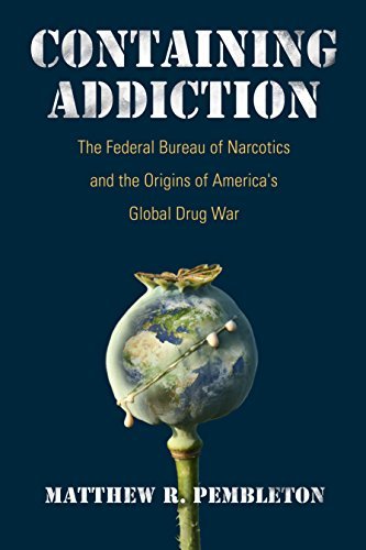 Containing Addiction: The Federal Bureau of Narcotics and the Origins of America's Global Drug War