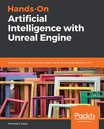 Hands On Artificial Intelligence with Unreal Engine: Everything you want to know about Game AI using Blueprints or C++