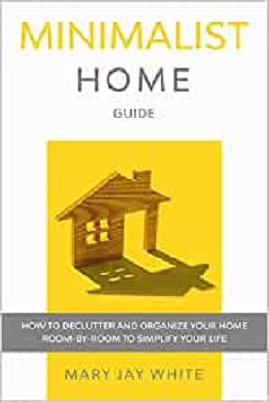 Minimalist Home Guide: How to Declutter and Organize Your Home Room By Room to Simplify Your Life.