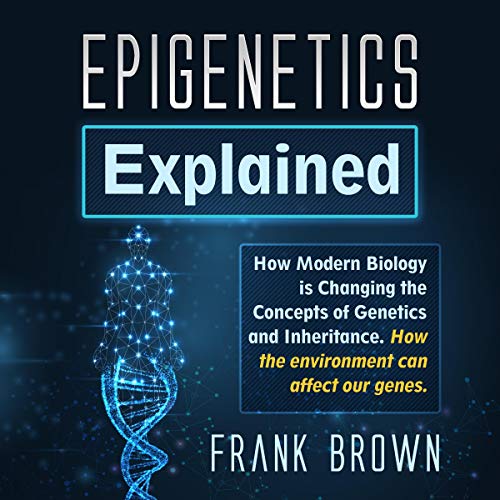 Epigenetics Explained: How Modern Biology Is Changing the Concepts of Genetics and Inheritance. How the Environment [Audiobook]