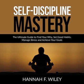 Self Discipline Mastery: The Ultimate Guide to Find Your Why, Set Good Habits, Manage Stress and Achieve Your Goals [Audiobook]